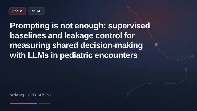 Prompting is not enough: supervised baselines and leakage control for measuring shared decision-making with LLMs in pediatric encounters