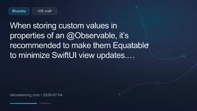 When storing custom values in properties of an @Observable, it’s recommended to make them Equatable to minimize SwiftUI view updates. I’ve just published a post looking at how @Observable handles equal assignments and wh