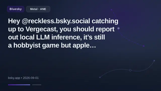 Hey @reckless.bsky.social catching up to Vergecast, you should report out local LLM inference, it’s still a hobbyist game but apple accidentally became a real player. Accidentally bcos 1. It runs on the gpu not neural en