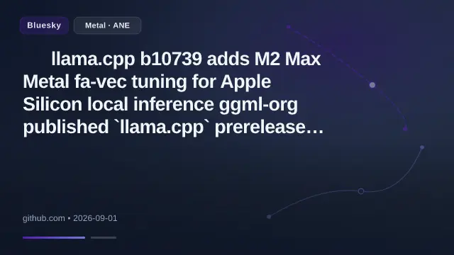 🟠 llama.cpp b10739 adds M2 Max Metal fa-vec tuning for Apple Silicon local inference

ggml-org published `llama.cpp` prerelease `b10739` on September 1, 2026 at 15:15:28 UTC, adding new Metal `fa-vec` tuning rows for M2