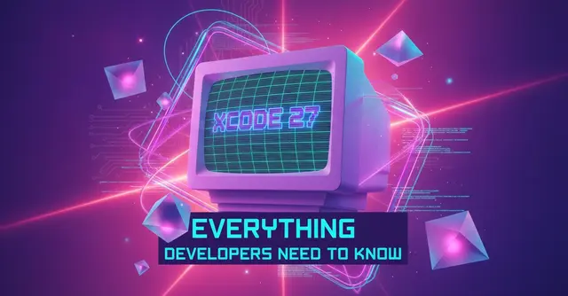 Xcode 27: Everything Developers Need to Know