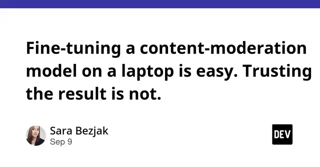 Fine-tuning a content-moderation model on a laptop is easy. Trusting the result is not.