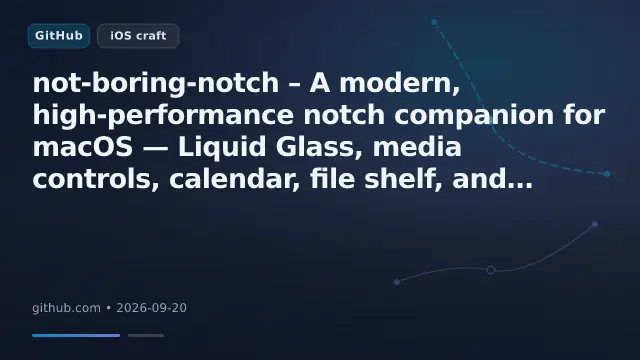 not-boring-notch – A modern, high-performance notch companion for macOS — Liquid Glass, media controls, calendar, file shelf, and an HTTP r