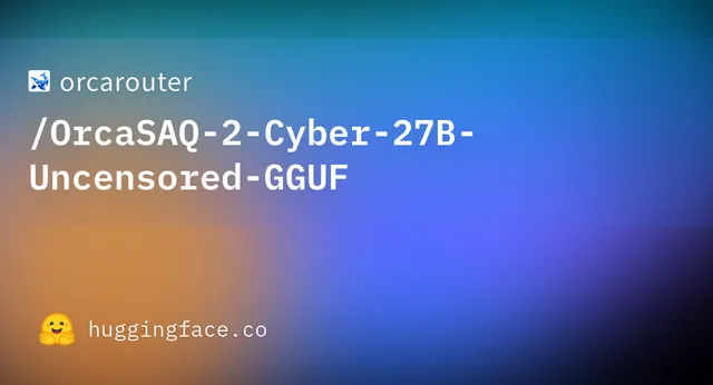 OrcaSAQ 2 Cyber 27B Uncensored GGUF — orcarouter